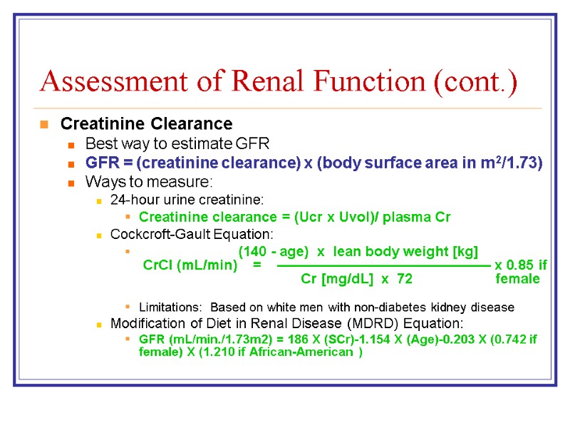 Assessment of Renal Function (cont.) Creatinine Clearance Best way to estimate GFR GFR =